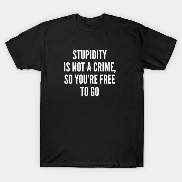 Sarcastic - Stupidity Is Not A Crime - Sarcasm Funny Witty T-Shirt by sillyslogans